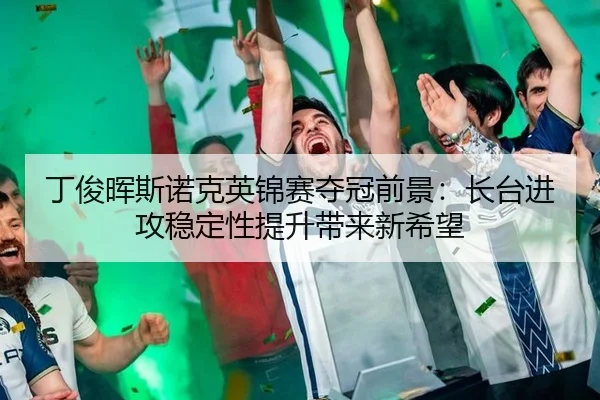 丁俊晖斯诺克英锦赛夺冠前景：长台进攻稳定性提升带来新希望