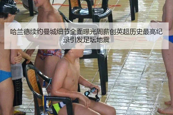 哈兰德续约曼城细节全面曝光周薪创英超历史最高纪录引发足坛地震