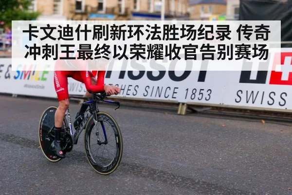 卡文迪什刷新环法胜场纪录 传奇冲刺王最终以荣耀收官告别赛场